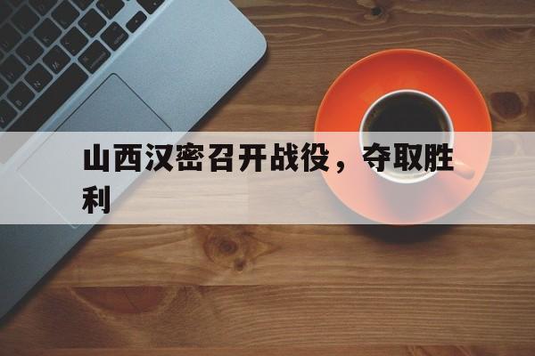 爱游戏官方网站登录-山西汉密召开战役,夺取胜利的是谁